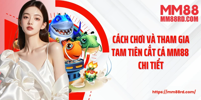 Cách chơi và tham gia Tam Tiên Cắt Cá MM88 chi tiết